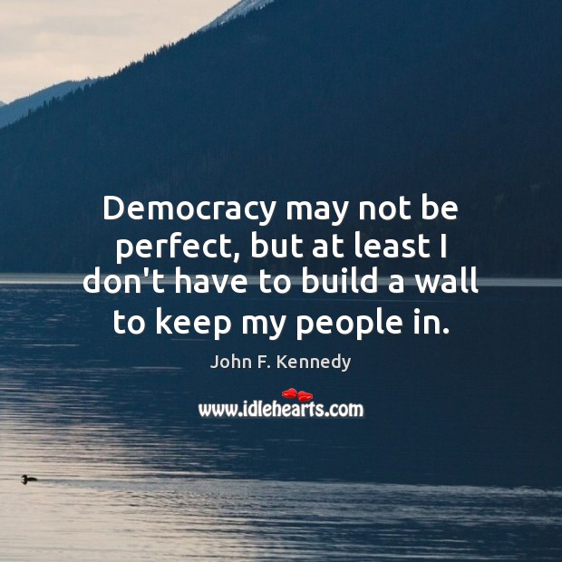 Democracy may not be perfect, but at least I don’t have to John F. Kennedy Picture Quote