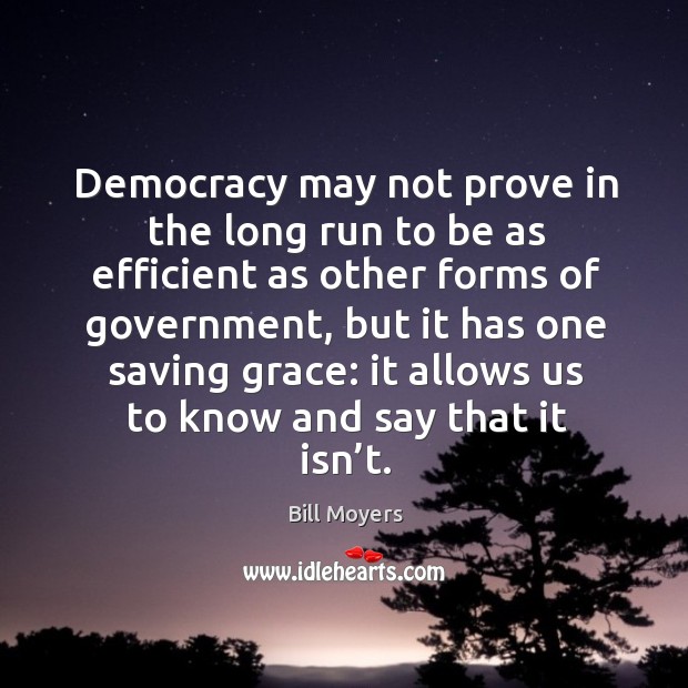 Democracy may not prove in the long run to be as efficient as other forms of government Bill Moyers Picture Quote