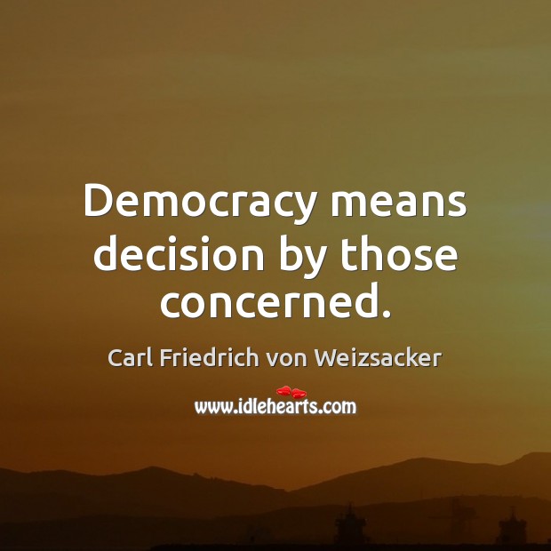 Democracy means decision by those concerned. Carl Friedrich von Weizsacker Picture Quote