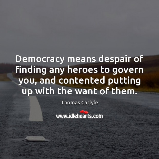 Democracy means despair of finding any heroes to govern you, and contented Thomas Carlyle Picture Quote