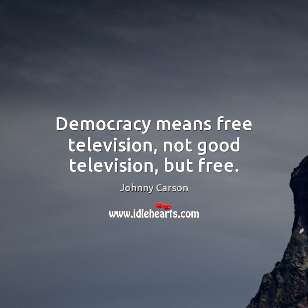Democracy means free television, not good television, but free. Johnny Carson Picture Quote