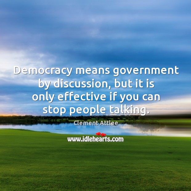 Democracy means government by discussion, but it is only effective if you can stop people talking. Clement Attlee Picture Quote