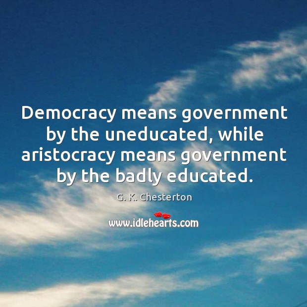 Democracy means government by the uneducated, while aristocracy means government G. K. Chesterton Picture Quote