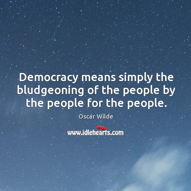 Democracy means simply the bludgeoning of the people by the people for the people. Oscar Wilde Picture Quote