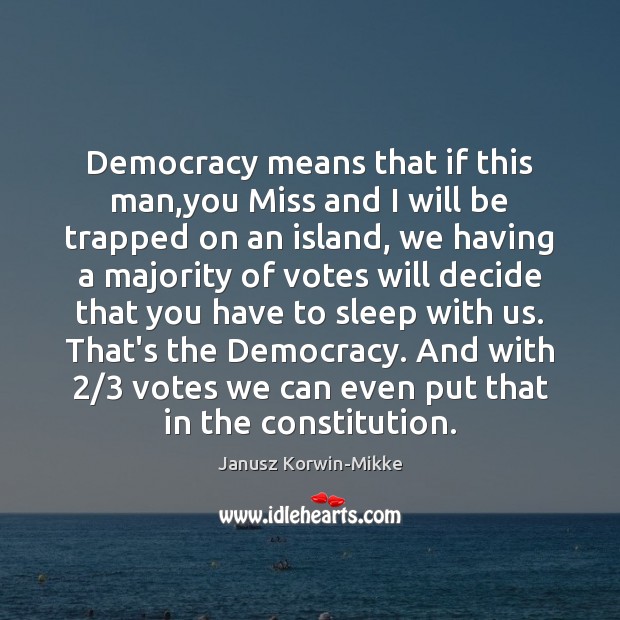 Democracy means that if this man,you Miss and I will be Janusz Korwin-Mikke Picture Quote