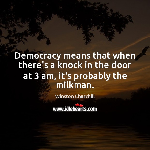 Democracy means that when there’s a knock in the door at 3 am, it’s probably the milkman. Winston Churchill Picture Quote