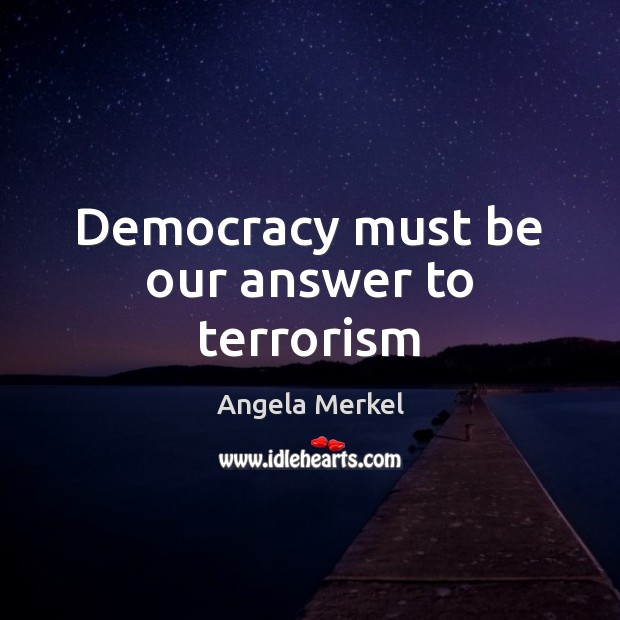Democracy must be our answer to terrorism Angela Merkel Picture Quote