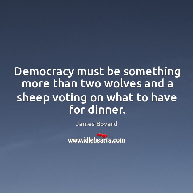 Democracy must be something more than two wolves and a sheep voting on what to have for dinner. James Bovard Picture Quote