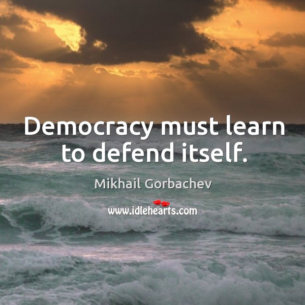 Democracy must learn to defend itself. Mikhail Gorbachev Picture Quote