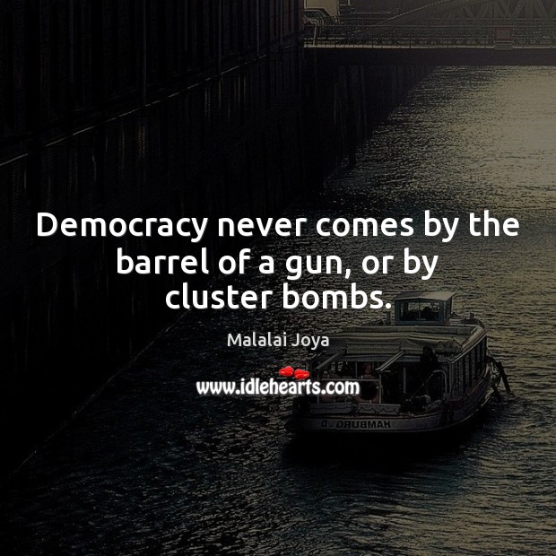 Democracy never comes by the barrel of a gun, or by cluster bombs. Image