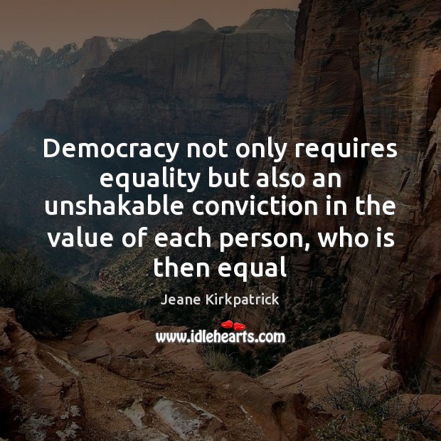 Democracy not only requires equality but also an unshakable conviction in the Value Quotes Image