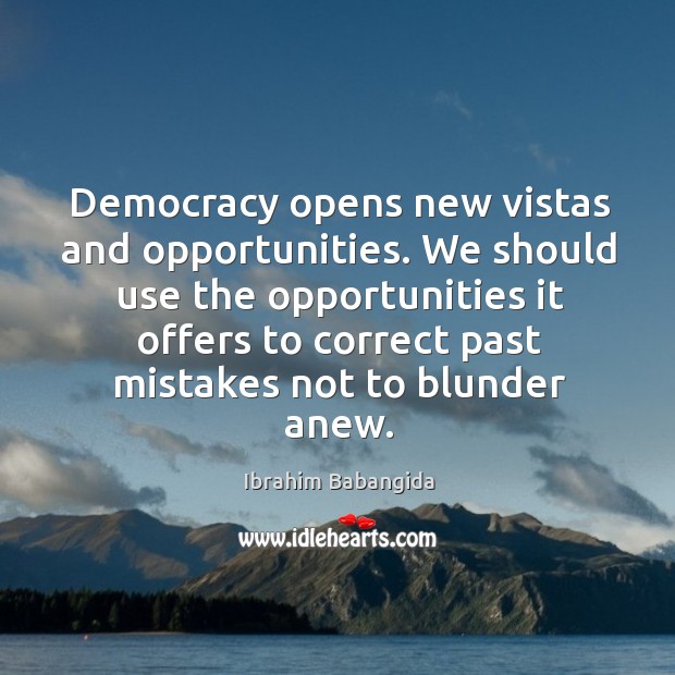 Democracy opens new vistas and opportunities. We should use the opportunities it offers to Ibrahim Babangida Picture Quote