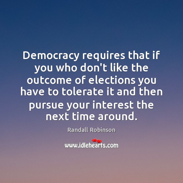 Democracy requires that if you who don’t like the outcome of elections Randall Robinson Picture Quote