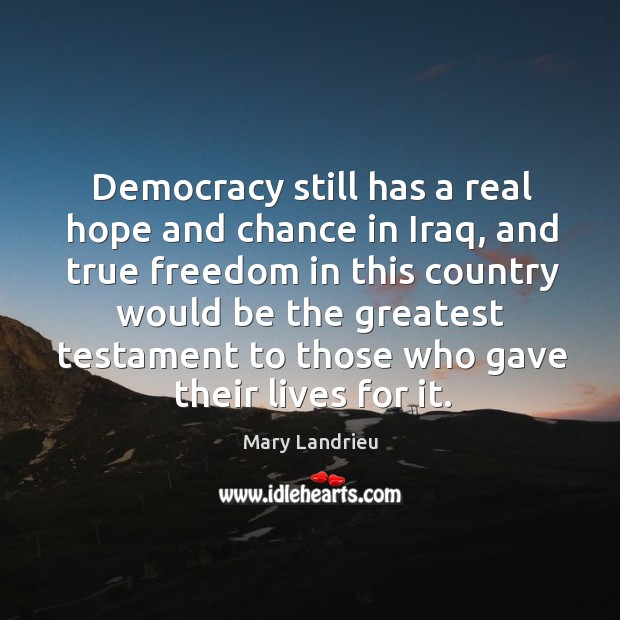Democracy still has a real hope and chance in iraq, and true freedom in this country would Mary Landrieu Picture Quote