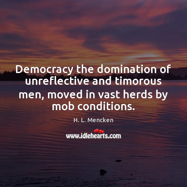 Democracy the domination of unreflective and timorous men, moved in vast herds Image