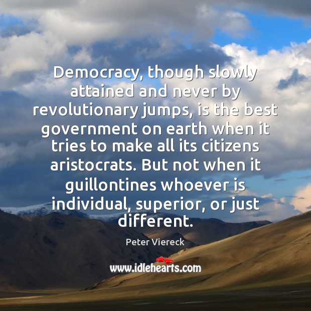 Democracy, though slowly attained and never by revolutionary jumps, is the best Peter Viereck Picture Quote