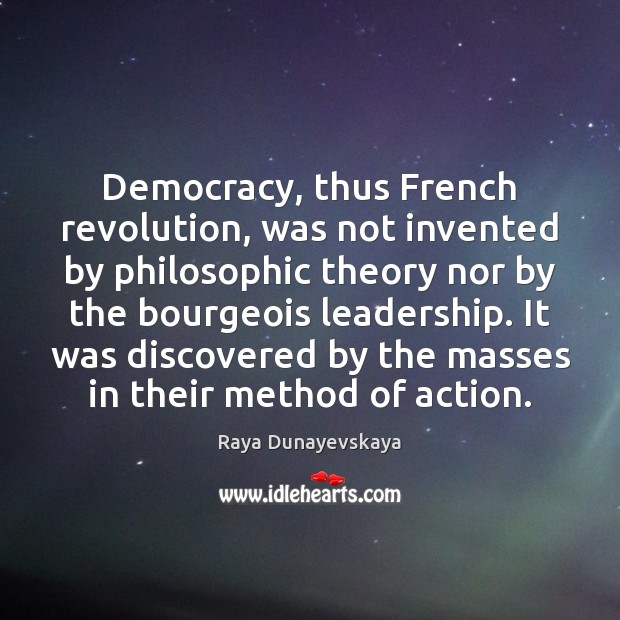 Democracy, thus French revolution, was not invented by philosophic theory nor by Raya Dunayevskaya Picture Quote