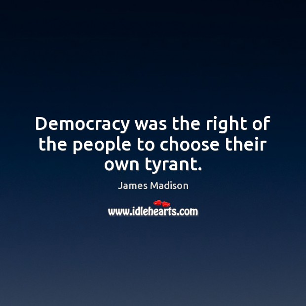 Democracy was the right of the people to choose their own tyrant. James Madison Picture Quote