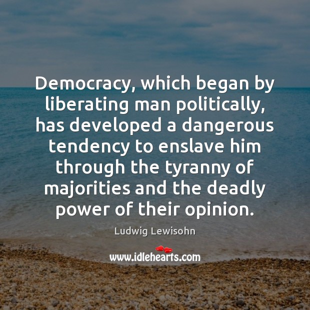 Democracy, which began by liberating man politically, has developed a dangerous tendency Image