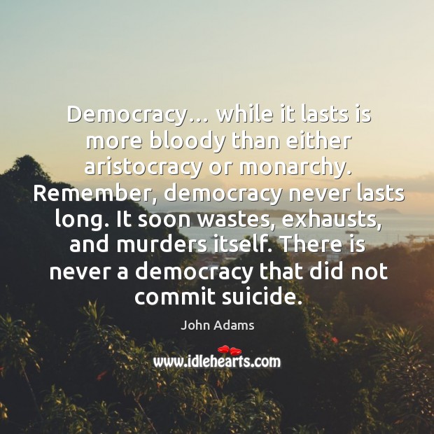 Democracy… while it lasts is more bloody than either aristocracy or monarchy. John Adams Picture Quote