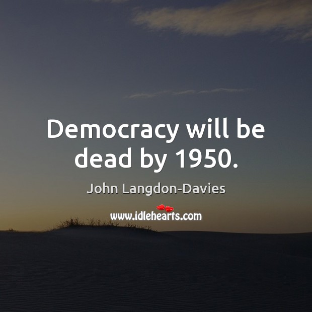 Democracy will be dead by 1950. Image