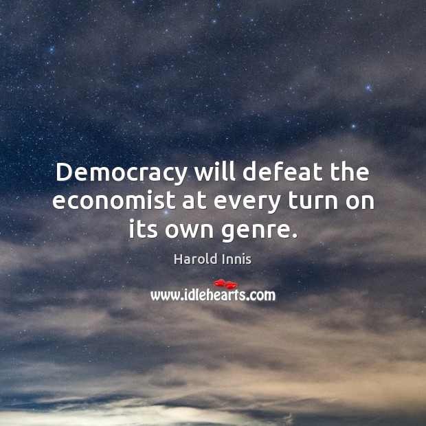 Democracy will defeat the economist at every turn on its own genre. 