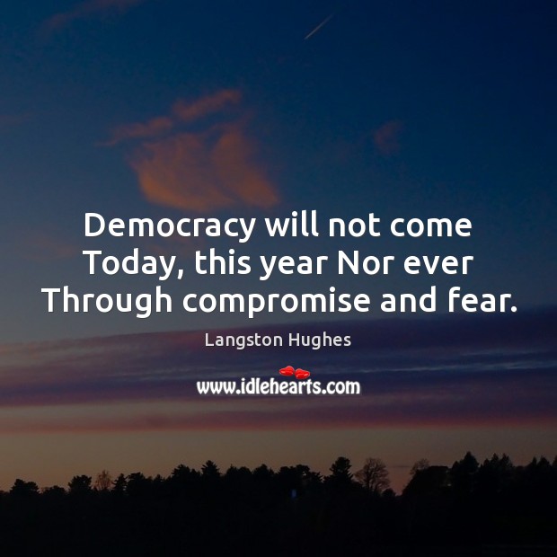 Democracy will not come Today, this year Nor ever Through compromise and fear. Langston Hughes Picture Quote