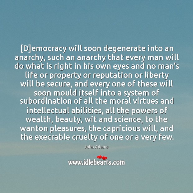 [D]emocracy will soon degenerate into an anarchy, such an anarchy that John Adams Picture Quote