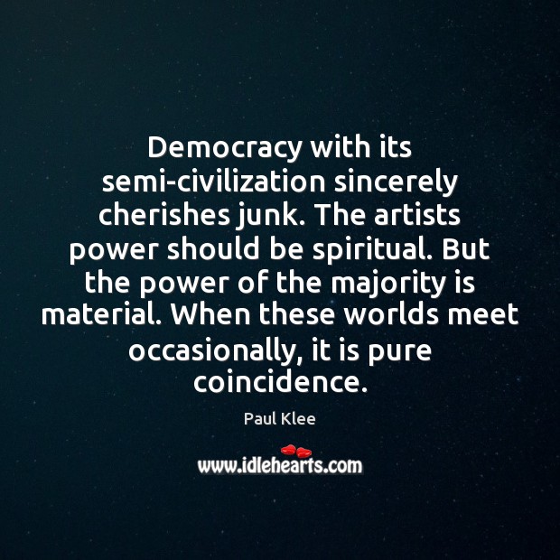 Democracy with its semi-civilization sincerely cherishes junk. The artists power should be Paul Klee Picture Quote