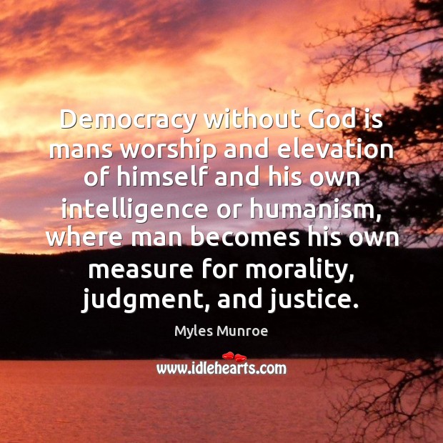 Democracy without God is mans worship and elevation of himself and his Myles Munroe Picture Quote