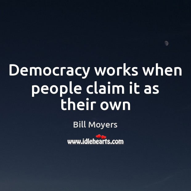 Democracy works when people claim it as their own Bill Moyers Picture Quote
