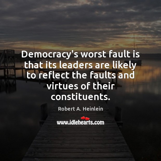 Democracy’s worst fault is that its leaders are likely to reflect the Robert A. Heinlein Picture Quote