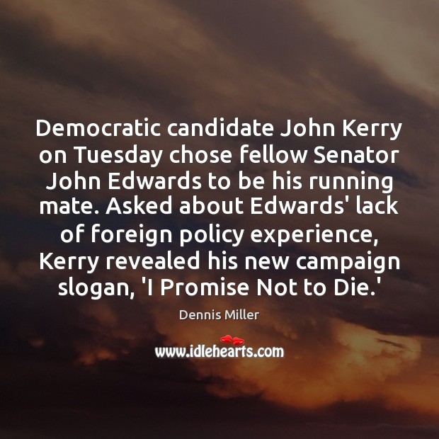 Democratic candidate John Kerry on Tuesday chose fellow Senator John Edwards to Dennis Miller Picture Quote