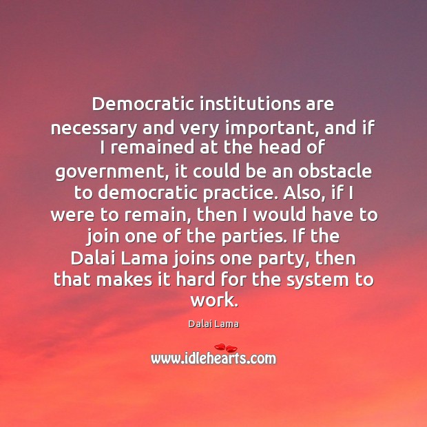 Democratic institutions are necessary and very important, and if I remained at Dalai Lama Picture Quote