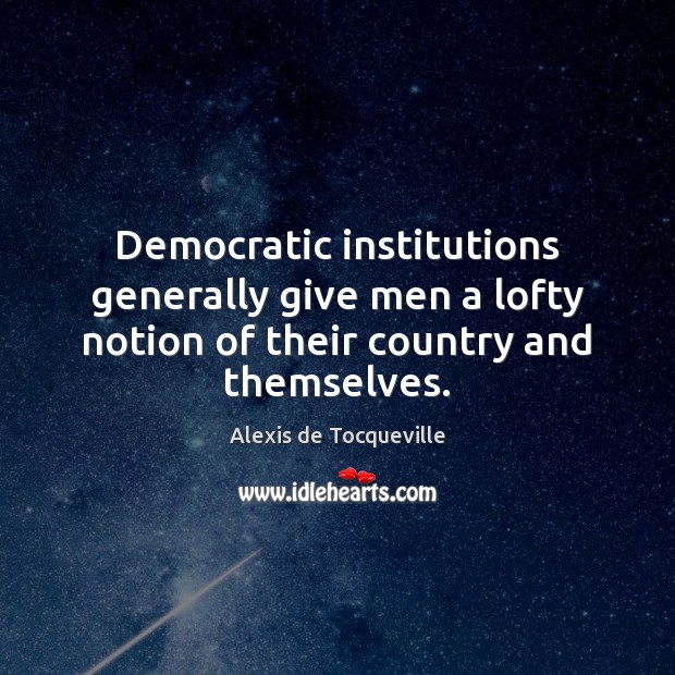 Democratic institutions generally give men a lofty notion of their country and themselves. Alexis de Tocqueville Picture Quote