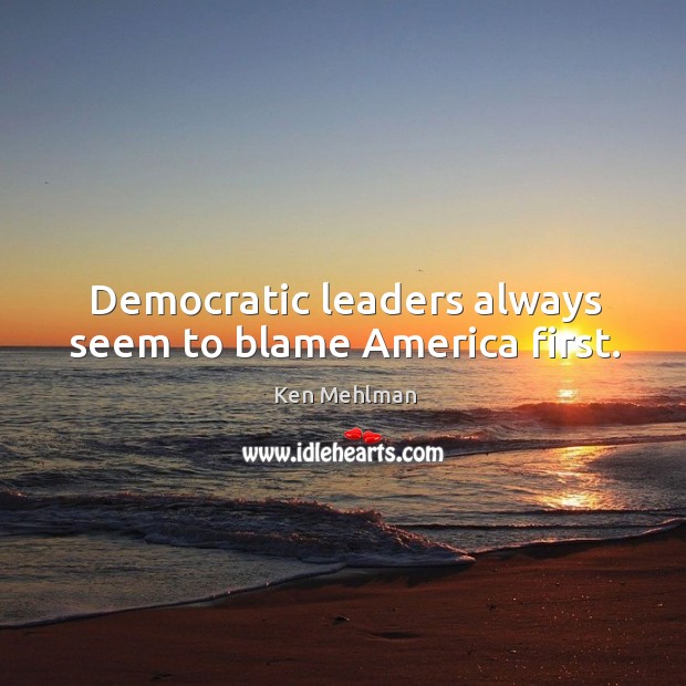 Democratic leaders always seem to blame america first. Ken Mehlman Picture Quote