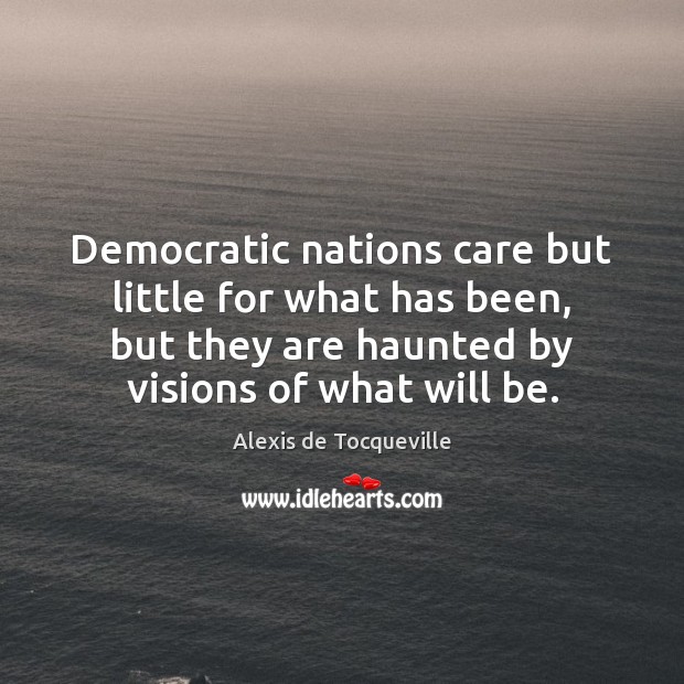 Democratic nations care but little for what has been, but they are Alexis de Tocqueville Picture Quote