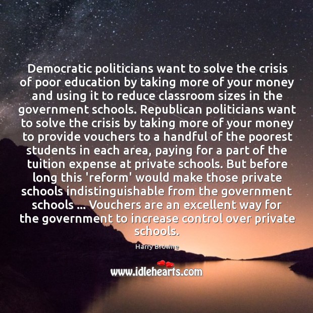 Democratic politicians want to solve the crisis of poor education by taking Harry Browne Picture Quote