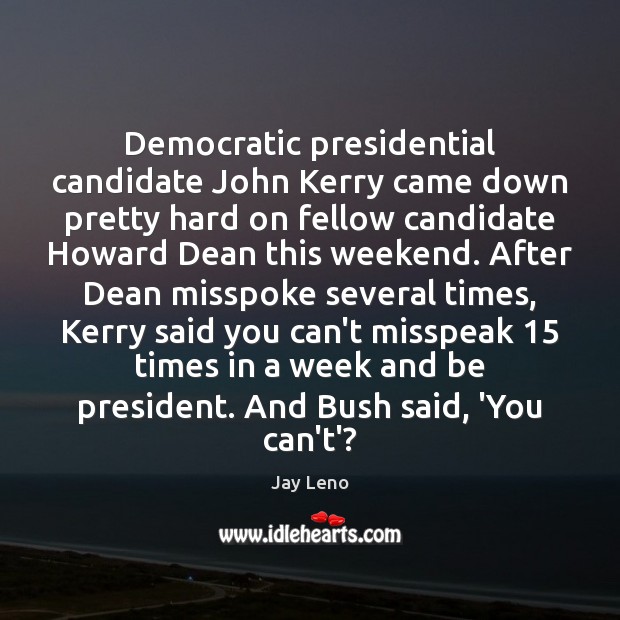 Democratic presidential candidate John Kerry came down pretty hard on fellow candidate Jay Leno Picture Quote