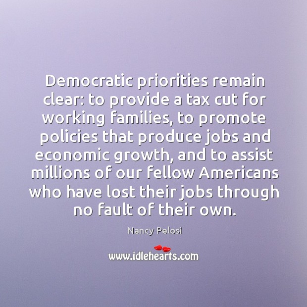 Democratic priorities remain clear: to provide a tax cut for working families Nancy Pelosi Picture Quote
