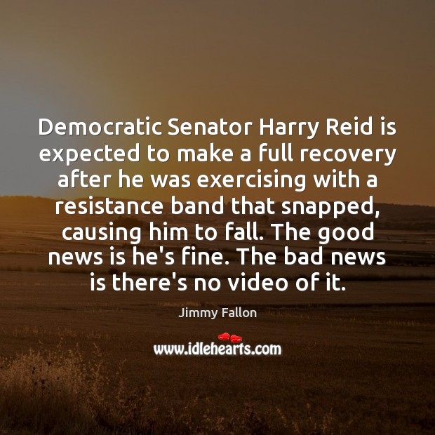 Democratic Senator Harry Reid is expected to make a full recovery after Jimmy Fallon Picture Quote