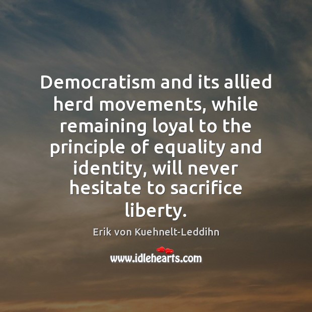 Democratism and its allied herd movements, while remaining loyal to the principle Erik von Kuehnelt-Leddihn Picture Quote