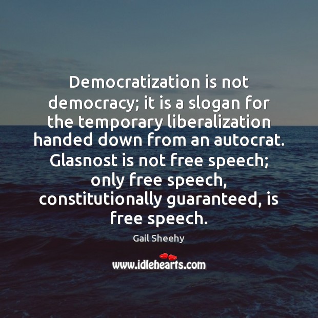 Democratization is not democracy; it is a slogan for the temporary liberalization Gail Sheehy Picture Quote