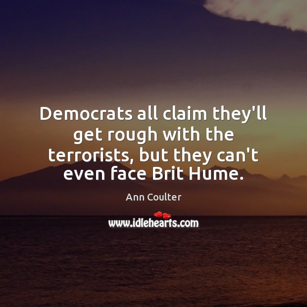 Democrats all claim they’ll get rough with the terrorists, but they can’t Ann Coulter Picture Quote