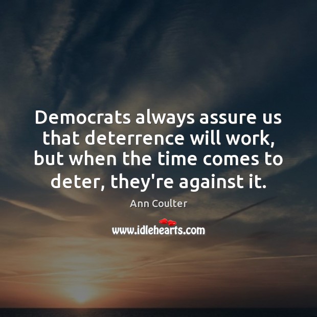 Democrats always assure us that deterrence will work, but when the time Ann Coulter Picture Quote