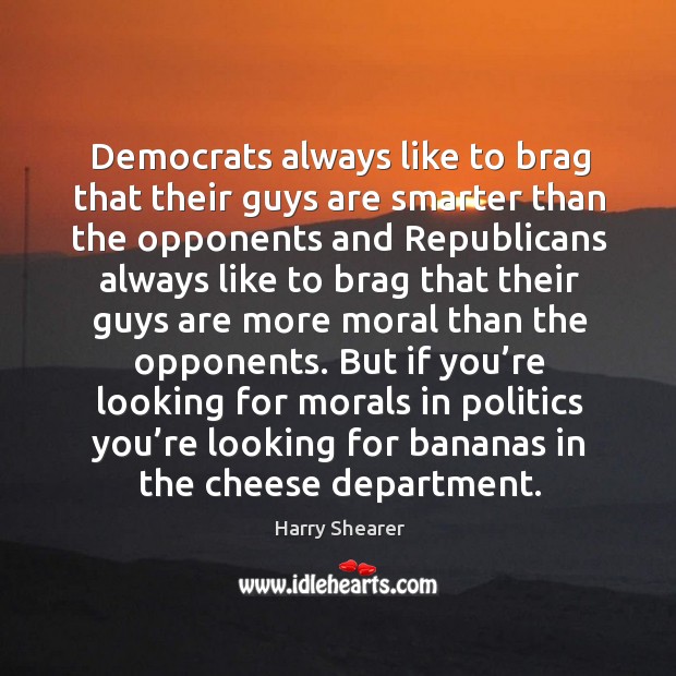 Democrats always like to brag that their guys are smarter than the opponents and republicans Harry Shearer Picture Quote