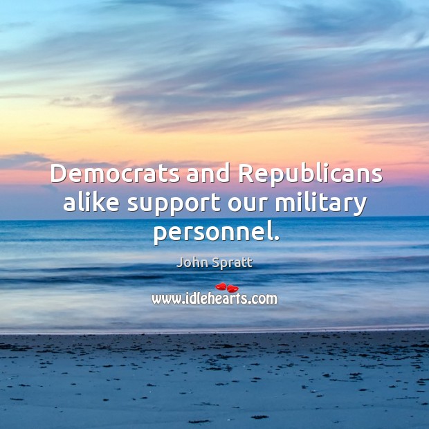 Democrats and republicans alike support our military personnel. John Spratt Picture Quote