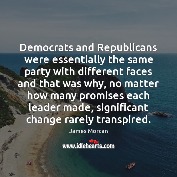 Democrats and Republicans were essentially the same party with different faces and James Morcan Picture Quote