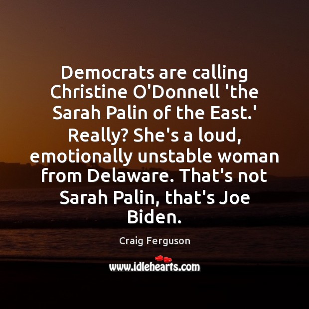 Democrats are calling Christine O’Donnell ‘the Sarah Palin of the East.’ Craig Ferguson Picture Quote