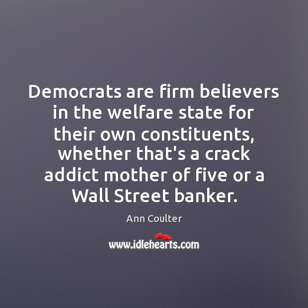 Democrats are firm believers in the welfare state for their own constituents, Ann Coulter Picture Quote